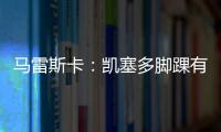 马雷斯卡：凯塞多脚踝有伤；8000万镑奖金�
？这不关我的事