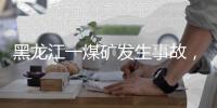 黑龙江一煤矿发生事故
，已有多人失联