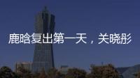 鹿晗复出第一天	，关晓彤山东发糖？