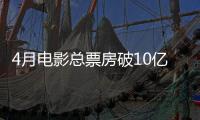 4月电影总票房破10亿！TOP10你看过哪一部
？