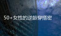 50+女性的逆龄穿搭密码
，掌握3个核心技巧，穿出优雅气质