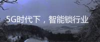5G时代下，智能锁行业可以怎么突破?