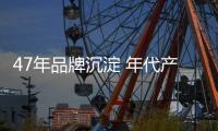 47年品牌沉淀 年代产业链全面完善巩固