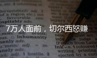 7万人面前，切尔西怒赚1亿刀
：2