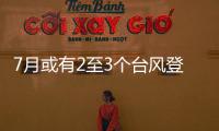 7月或有2至3个台风登陆
，避险要点提前掌握→