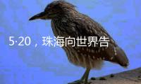 5·20，珠海向世界告白！