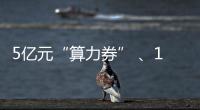 5亿元“算力券” 、1亿元“模型券”
，珠海11条新政助力人工智能与机器人产业腾飞