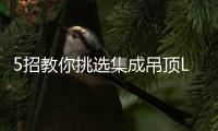 5招教你挑选集成吊顶LED平板灯