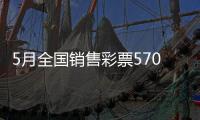 5月全国销售彩票570.36亿元�	，同比增长19.8%