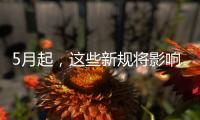 5月起，这些新规将影响你我生活→