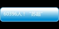 60396人！“苏超”观众人数纪录再刷新