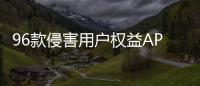 96款侵害用户权益APP下架�！涉驴妈妈、喜茶GO等