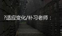 ?适应变化/补习老师：假期不上班也挺好
