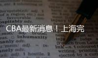 CBA最新消息
！上海完成重磅签约，崔永熙确定转会
，吉林更换教练