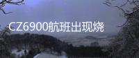 CZ6900航班出现烧焦味备降西宁？南航客服：一架波音787因机械故障中途备降