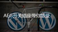 AEG开关插座带你感受“大师级的生活质感”