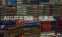 AEG开关插座，完美匹配简约轻奢家装风