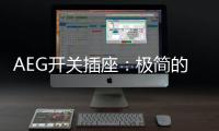 AEG开关插座：极简的高品质生活体验