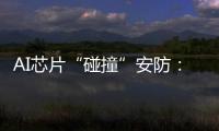 AI芯片“碰撞”安防：巨头何以痴迷自研?