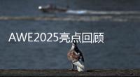 AWE2025亮点回顾
：被神奇的AI直接给硬控了
！