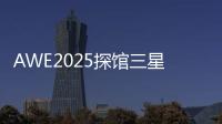 AWE2025探馆三星：一句话就让冰箱自动开门
！