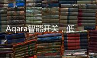 Aqara智能开关，低成本为你创造全屋智能，生活轻松又美好