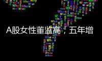 A股女性董监高，五年增长超四成
！