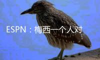 ESPN
：梅西一个人对大巴黎创造的机会高于皇马全队整场！