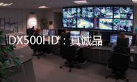 DX500HD：真诚品质，细致入V