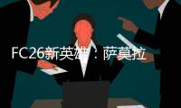 FC26新英雄：萨莫拉诺、萨尔加多
、德罗西�、艾马尔在列