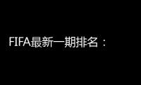 FIFA最新一期排名	
：国足世界第77亚洲第9
