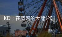 KD	�：在篮网的大部分时光是美好的 即使是我带着4个双向球员上场