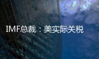 IMF总裁：美实际关税税率已达几代人都没见过的水平