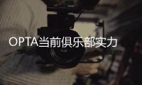 OPTA当前俱乐部实力榜：巴黎压利物浦居首，前十英超6队&意甲0队