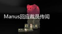Manus回应裁员传闻�：对部分业务团队进行调整