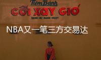 NBA又一笔三方交易达成！快船用鲍威尔换科林斯 还要追保罗+比尔