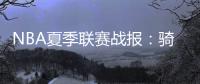 NBA夏季联赛战报
�：骑士93