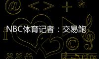 NBC体育记者：交易鲍威尔是比尔签约快船的前兆 后者能辅佐哈登