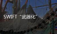 SWIFT“武器化”，加速全球“去美元化”