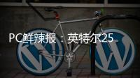 PC鲜辣报�：英特尔25Q1财报出炉 英伟达将增50系显卡供货