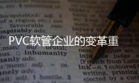 PVC软管企业的变革重要的是不盲目拓展视野