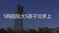 S妈回应大S孩子北京上学：伤心透了