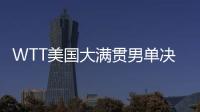 WTT美国大满贯男单决赛
，王楚钦夺冠