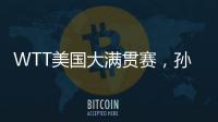 WTT美国大满贯赛
	，孙颖莎止步女单16强