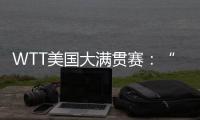 WTT美国大满贯赛
�：“栋曼组合”混双夺冠，明日三大看点速戳→