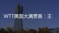 WTT美国大满贯赛�：王楚钦/梁靖崑晋级男双四强