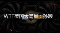 WTT美国大满贯：孙颖莎鏖战五局 晋级16强