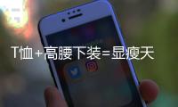 T恤+高腰下装=显瘦天花板，比"露奶衫"高级100倍!