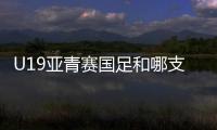 U19亚青赛国足和哪支球队同组