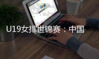 U19女排世锦赛：中国女排3